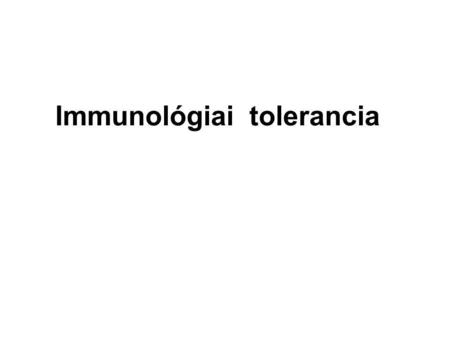 Immunológiai tolerancia. Immun tolerancia Definícíó: Egy adott antigénnel szembeni válaszképtelenség amelyet az adott antigénvált ki azt követően hogy.