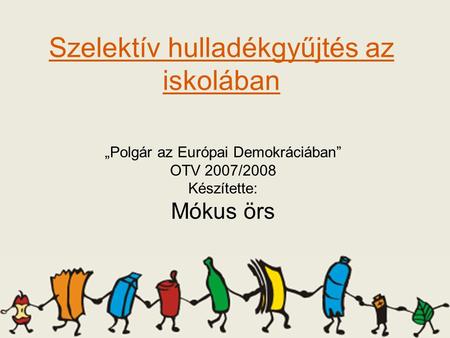 Szelektív hulladékgyűjtés az iskolában „Polgár az Európai Demokráciában” OTV 2007/2008 Készítette: Mókus örs.