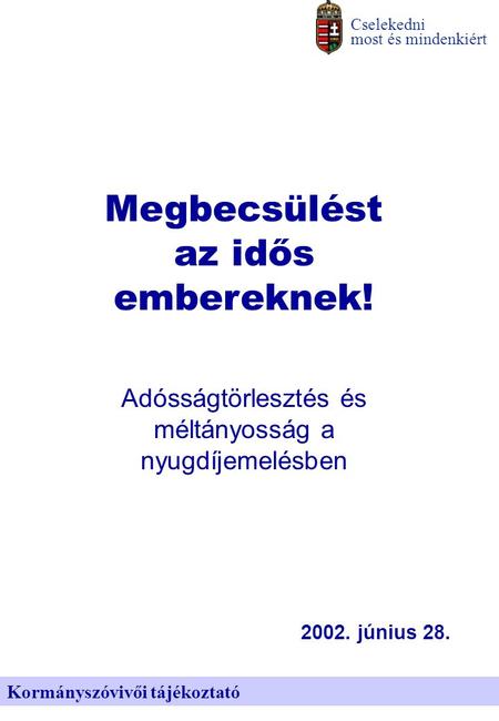 Kormányszóvivői tájékoztató Cselekedni most és mindenkiért Megbecsülést az idős embereknek! Adósságtörlesztés és méltányosság a nyugdíjemelésben 2002.