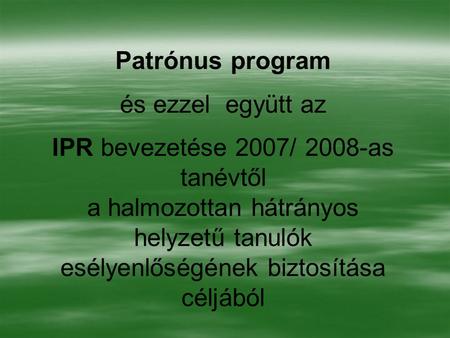 Patrónus program és ezzel együtt az IPR bevezetése 2007/ 2008-as tanévtől a halmozottan hátrányos helyzetű tanulók esélyenlőségének biztosítása céljából.