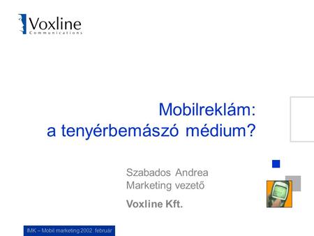 IMK – Mobil marketing 2002. február Mobilreklám: a tenyérbemászó médium? Szabados Andrea Marketing vezető Voxline Kft.