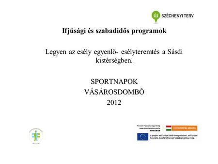 Ifjúsági és szabadidős programok Legyen az esély egyenlő- esélyteremtés a Sásdi kistérségben.SPORTNAPOKVÁSÁROSDOMBÓ2012.