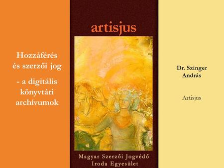 Hozzáférés és szerzői jog - a digitális könyvtári archívumok Dr. Szinger András Artisjus.