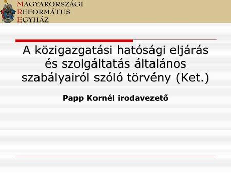 A közigazgatási hatósági eljárás és szolgáltatás általános szabályairól szóló törvény (Ket.) Papp Kornél irodavezető.