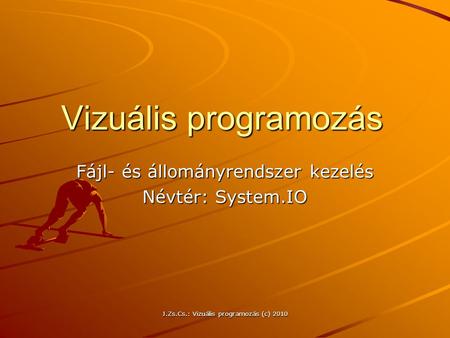 J.Zs.Cs.: Vizuális programozás (c) 2010 Vizuális programozás Fájl- és állományrendszer kezelés Névtér: System.IO.