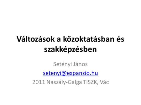 Változások a közoktatásban és szakképzésben Setényi János 2011 Naszály-Galga TISZK, Vác.