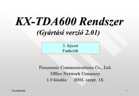 Confidential1 Panasonic Communications Co., Ltd. Office Network Company 1.0 kiadás 2005. szept. 16. 3. fejezet Funkciók KX-TDA600 Rendszer (Gyártási verzió.