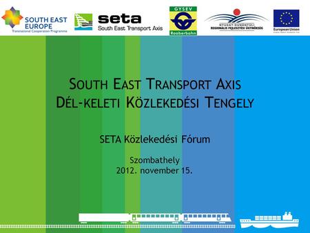 S OUTH E AST T RANSPORT A XIS D ÉL - KELETI K ÖZLEKEDÉSI T ENGELY SETA Közlekedési Fórum Szombathely 2012. november 15.