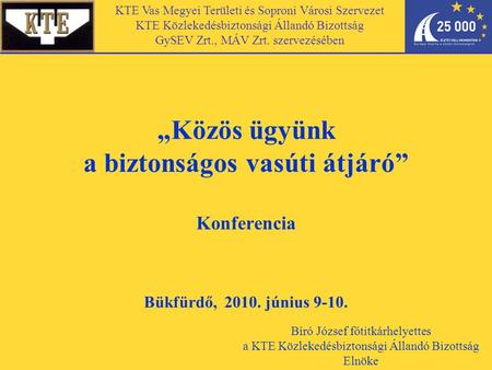 „Közös ügyünk a biztonságos vasúti átjáró” Konferencia Bükfürdő, 2010. június 9-10. KTE Vas Megyei Területi és Soproni Városi Szervezet KTE Közlekedésbiztonsági.