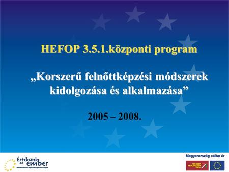 HEFOP 3.5.1.központi program „Korszerű felnőttképzési módszerek kidolgozása és alkalmazása” 2005 – 2008.