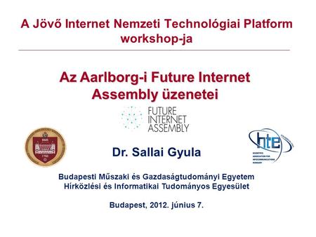 A Jövő Internet Nemzeti Technológiai Platform workshop-ja Az Aarlborg-i Future Internet Assembly üzenetei Dr. Sallai Gyula Budapesti Műszaki és Gazdaságtudományi.