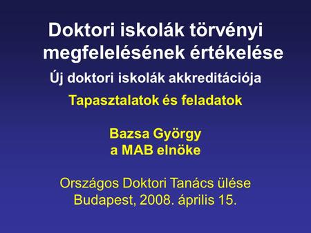 Doktori iskolák törvényi megfelelésének értékelése Új doktori iskolák akkreditációja Tapasztalatok és feladatok Bazsa György a MAB elnöke Országos Doktori.