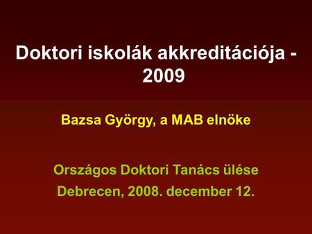 Doktori iskolák akkreditációja - 2009 Bazsa György, a MAB elnöke Országos Doktori Tanács ülése Debrecen, 2008. december 12.
