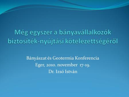 Bányászat és Geotermia Konferencia Eger, 2010. november 17-19. Dr. Izsó István.