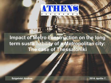 Impact of Metro construction on the long term sustainability of a Metropolitan city: The case of Thessaloniki Szigetvári Andrea2014. április 7.