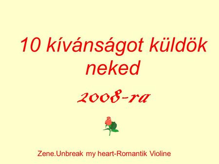 10 kívánságot küldök neked 2008-ra Zene.Unbreak my heart-Romantik Violine.