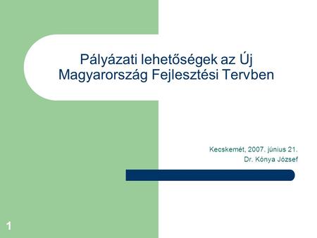 1 Pályázati lehetőségek az Új Magyarország Fejlesztési Tervben Kecskemét, 2007. június 21. Dr. Kónya József.