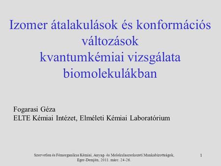 Szervetlen és Fémorganikus Kémiai, Anyag- és Molekulaszerkezeti Munkabizottságok, Eger-Demjén, 2011. márc. 24-26. 1 Fogarasi Géza ELTE Kémiai Intézet,