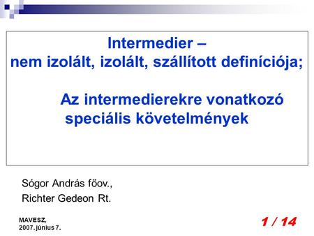1 / 14 MAVESZ, 2007. június 7. Intermedier – nem izolált, izolált, szállított definíciója; Az intermedierekre vonatkozó speciális követelmények Sógor András.