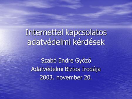 Internettel kapcsolatos adatvédelmi kérdések Szabó Endre Győző Adatvédelmi Biztos Irodája 2003. november 20.