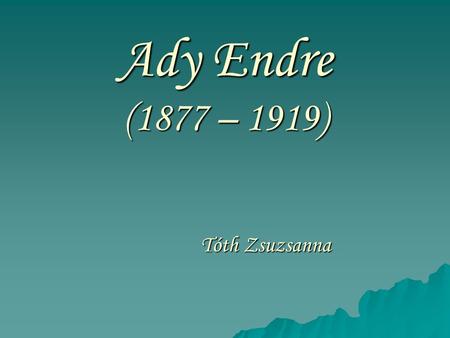 Ady Endre (1877 – 1919) Tóth Zsuzsanna.