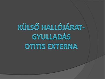 KÜLSŐ HALLÓJÁRAT- GYULLADÁS OTITIS EXTERNA