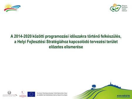 A 2014-2020 közötti programozási időszakra történő felkészülés, a Helyi Fejlesztési Stratégiához kapcsolódó tervezési terület előzetes elismerése.