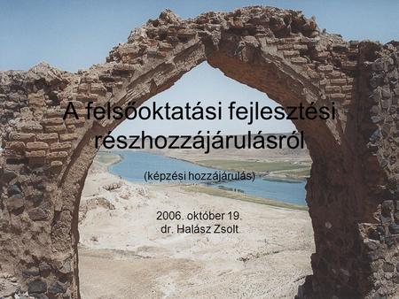 A felsőoktatási fejlesztési részhozzájárulásról (képzési hozzájárulás) 2006. október 19. dr. Halász Zsolt.