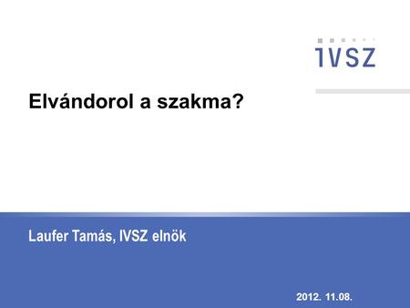 Laufer Tamás, IVSZ elnök 2012. 11.08. Elvándorol a szakma?