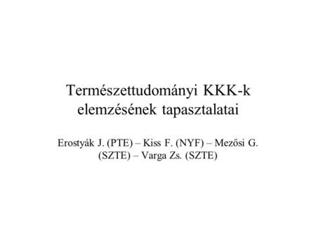 Természettudományi KKK-k elemzésének tapasztalatai Erostyák J. (PTE) – Kiss F. (NYF) – Mezősi G. (SZTE) – Varga Zs. (SZTE)