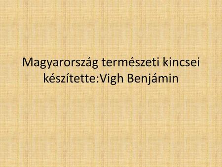 Magyarország természeti kincsei készítette:Vigh Benjámin