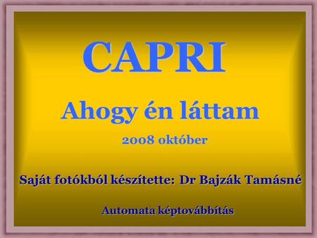 CAPRI Ahogy én láttam Saját fotókból készítette: Dr Bajzák Tamásné Automata képtovábbítás 2008 október.