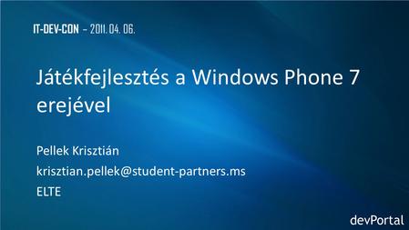 IT-DEV-CON – 2011. 04. 06. Játékfejlesztés a Windows Phone 7 erejével Pellek Krisztián ELTE.