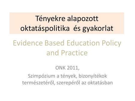 Tényekre alapozott oktatáspolitika és gyakorlat ONK 2011, Szimpózium a tények, bizonyítékok természetéről, szerepéről az oktatásban Evidence Based Education.