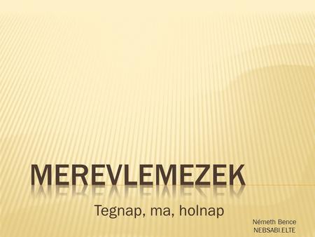 Merevlemezek Tegnap, ma, holnap Németh Bence NEBSABI.ELTE.