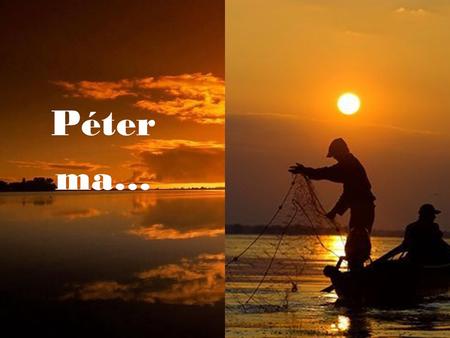 Péter ma…. Péter ma nem lép ki a hajóból, megfontolt lett, gy ő zött az értelem: