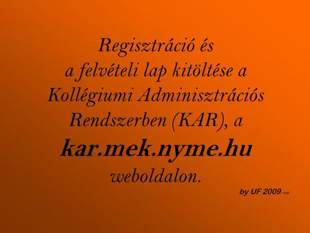 Regisztráció és a felvételi lap kitöltése a Kollégiumi Adminisztrációs Rendszerben (KAR), a kar.mek.nyme.hu weboldalon. by UF 2009 - roli.