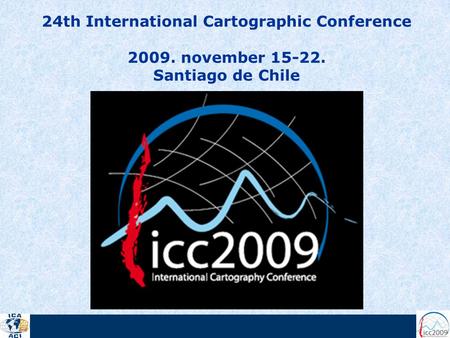 24th International Cartographic Conference 2009. november 15-22. Santiago de Chile.