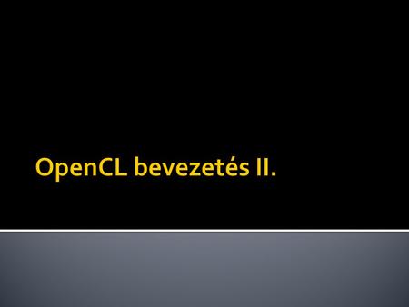  OpenCL platform  Számító eszközök  OpenCL kontextusok  Parancs sorok  Szinkronizáció  Memória objektumok  OpenCL programok  OpenCL függvények.