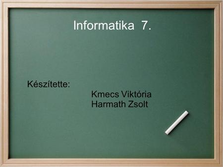 Informatika 7. Készítette: Kmecs Viktória Harmath Zsolt.