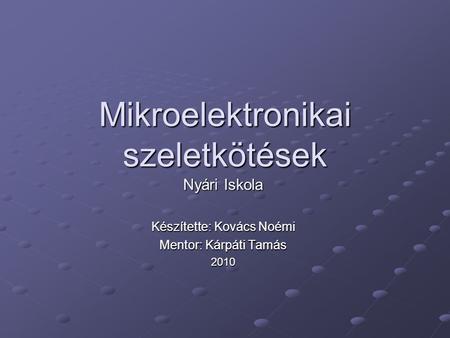 Mikroelektronikai szeletkötések Nyári Iskola Készítette: Kovács Noémi Mentor: Kárpáti Tamás 2010.