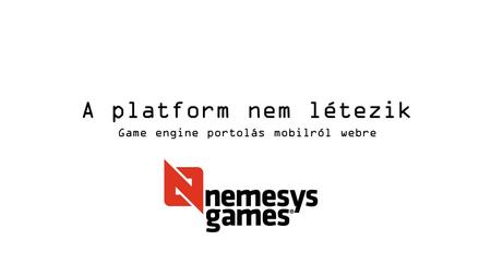 A platform nem létezik Game engine portolás mobilról webre.