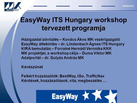 EasyWay ITS Hungary workshop tervezett programja Házigazdai üdvözlés – Kovács Ákos MK vezérigazgató EasyWay áttekintés – dr. Lindenbach Ágnes ITS Hungary.