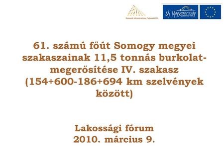 61. számú főút Somogy megyei szakaszainak 11,5 tonnás burkolat - megerősítése IV. szakasz (154+600-186+694 km szelvények között) Lakossági fórum 2010.