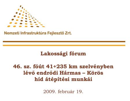 Lakossági fórum 46. sz. főút 41+235 km szelvényben lévő endrődi Hármas – Körös híd átépítési munkái 2009. február 19.