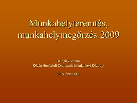 Munkahelyteremtés, munkahelymegőrzés 2009 Balogh Zoltánné Közép-dunántúli Regionális Munkaügyi Központ 2009. április 16.