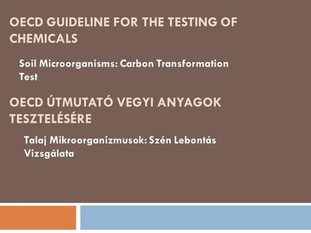 OECD GUIDELINE FOR THE TESTING OF CHEMICALS Soil Microorganisms: Carbon Transformation Test OECD ÚTMUTATÓ VEGYI ANYAGOK TESZTELÉSÉRE Talaj Mikroorganizmusok:
