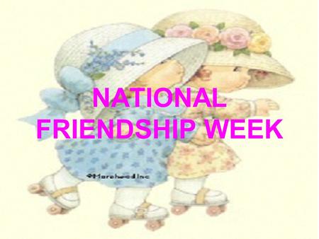 NATIONAL FRIENDSHIP WEEK Sok ember sétál ki-, be az életedben De kevés az igaz barát, aki otthagyja lábnyomát a szíveden.