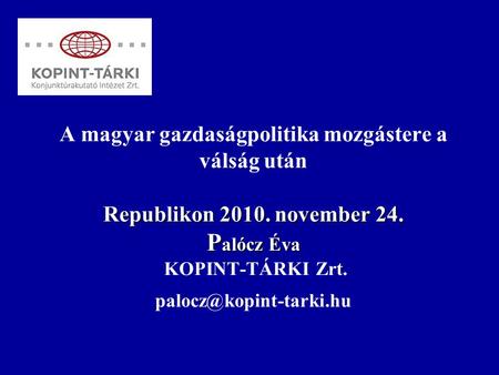 Republikon 2010. november 24. P alócz Éva A magyar gazdaságpolitika mozgástere a válság után Republikon 2010. november 24. P alócz Éva KOPINT-TÁRKI Zrt.