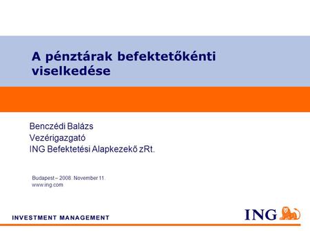 Do not put content on the brand signature area A pénztárak befektetőkénti viselkedése Budapest – 2008. November 11. www.ing.com Benczédi Balázs Vezérigazgató.